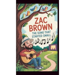 Wolk, Anthony R ZAC BROWN: The Song That Started Small Wolk, Anthony R ZAC BROWN: The Song That Started Small