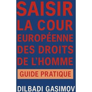 GASIMOV, Dilbadi Saisir la Cour Européenne des Droits de l’Homme: Guide Pratique GASIMOV, Dilbadi Saisir la Cour Européenne des Droits de l’Homme: Guide Pratique