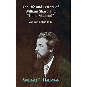 Halloran, William F The Life and Letters of William Sharp and "Fiona Macleod": Volume I: 1855-1894 Halloran, William F The Life and Letters of William Sharp and "Fiona Macleod": Volume I: 1855-1894