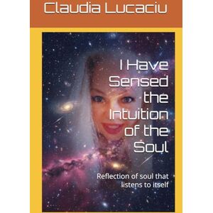 Lucaciu, +39 Claudia Mirela I Have Sensed the Intuition of the Soul: Reflection of soul that listens to itself Lucaciu, +39 Claudia Mirela I Have Sensed the Intuition of the Soul: Reflection of soul that listens to itself