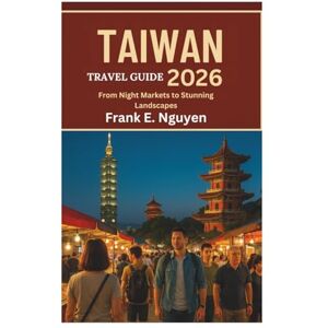 Nguyen, Frank E. TAIWAN TRAVEL GUIDE 2026: From Night Markets to Stunning Landscapes Nguyen, Frank E. TAIWAN TRAVEL GUIDE 2026: From Night Markets to Stunning Landscapes