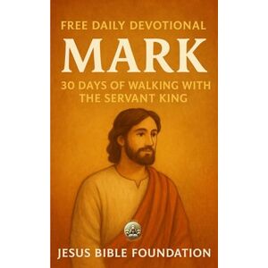 Bible Foundation, Jesus FREE DAILY DEVOTIONAL MARK: A 30 Days of Walking with the Servant King Bible Foundation, Jesus FREE DAILY DEVOTIONAL MARK: A 30 Days of Walking with the Servant King