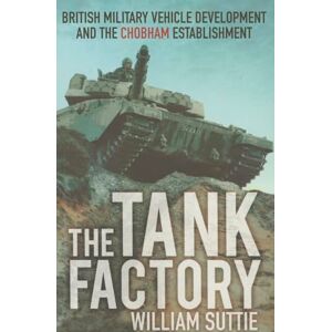 Suttie, William The Tank Factory: British Military Vehicle Development and the Chobham Establishment Suttie, William The Tank Factory: British Military Vehicle Development and the Chobham Establishment