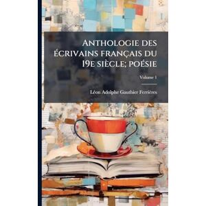 Gauthier-Ferrières, Lã(c)on Adolphe Anthologie des Ã(c)crivains français du 19e siècle; poÃ(c)sie Gauthier-Ferrières, Lã(c)on Adolphe Anthologie des Ã(c)crivains français du 19e siècle; poÃ(c)sie