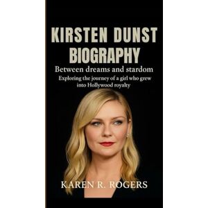 R. Rogers, Karen KIRSTEN DUNST BIOGRAPHY: Between Dreams and Stardom – Exploring the journey of a girl who grew into Hollywood royalty R. Rogers, Karen KIRSTEN DUNST BIOGRAPHY: Between Dreams and Stardom – Exploring the journey of a girl who grew into Hollywood royalty