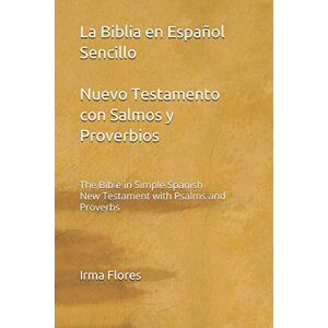 Flores, Irma La Biblia en Español Sencillo Nuevo Testamento con Salmos y Proverbios: The Bible in Simple Spanish New Testament with Psalms and Proverbs Flores, Irma La Biblia en Español Sencillo Nuevo Testamento con Salmos y Proverbios: The Bible in Simple Spanish New Testament with Psalms and Proverbs