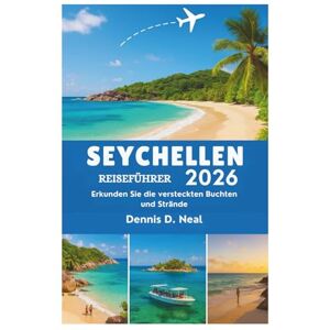 Dennis D. Neal SEYCHELLEN REISEFÜHRER 2026: Erkunden Sie die versteckten Buchten und Strände Dennis D. Neal SEYCHELLEN REISEFÜHRER 2026: Erkunden Sie die versteckten Buchten und Strände