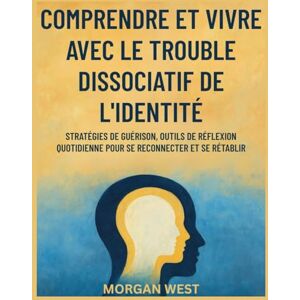 West, Morgan Comprendre et vivre avec le trouble dissociatif de l'identité: Stratégies de guérison, outils de réflexion quotidienne pour se reconnecter et se rétablir West, Morgan Comprendre et vivre avec le trouble dissociatif de l'identité: Stratégies de guérison, outils de réflexion quotidienne pour se reconnecter et se rétablir