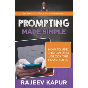 Kapur, Rajeev Prompting Made Simple: How to Use ChatGPT and Unlock the Power of AI (Making AI Simple for Everyone) Kapur, Rajeev Prompting Made Simple: How to Use ChatGPT and Unlock the Power of AI (Making AI Simple for Everyone)