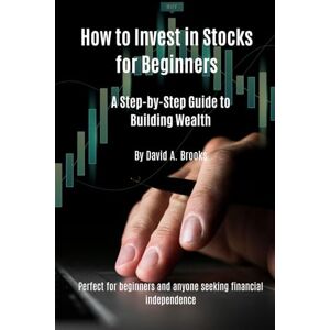 Brooks, Mr David A. How to Invest in Stocks for Beginners: A Step-by-Step Guide to Building Wealth Brooks, Mr David A. How to Invest in Stocks for Beginners: A Step-by-Step Guide to Building Wealth