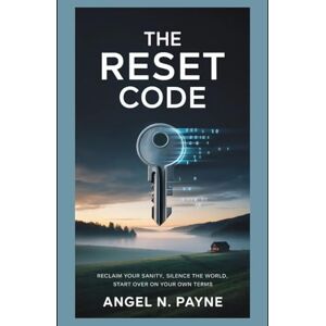 Payne, Angel N. The Reset Code: Reclaim Your Sanity, Silence the World, Start Over on Your Own Terms Payne, Angel N. The Reset Code: Reclaim Your Sanity, Silence the World, Start Over on Your Own Terms