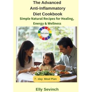 Sevinch, Elly The Advanced Anti-Inflammatory Diet Cookbook: Simple Natural Recipes for Healing, Energy & Wellness (Elly's Healing Kitchen) Sevinch, Elly The Advanced Anti-Inflammatory Diet Cookbook: Simple Natural Recipes for Healing, Energy & Wellness (Elly's Healing Kitchen)