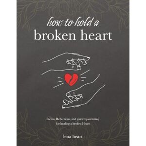 Hart, Lena How to Hold a Broken Heart: A Poetry and Journaling Companion for Healing, Heartbreak, and Self-Love Hart, Lena How to Hold a Broken Heart: A Poetry and Journaling Companion for Healing, Heartbreak, and Self-Love