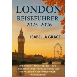 Grace, Isabella London Reiseführer 2025–2026: Ihr umfassender Begleiter das ganze Jahr über – von berühmten Sehenswürdigkeiten und versteckten Ecken bis hin zur bezaubernden Weihnachtszeit in London Grace, Isabella London Reiseführer 2025–2026: Ihr umfassender Begleiter das ganze Jahr über – von berühmten Sehenswürdigkeiten und versteckten Ecken bis hin zur bezaubernden Weihnachtszeit in London