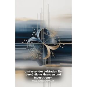 Rossi Bernardi, Marco Umfassender Leitfaden für persönliche Finanzen und Investitionen: Praktische Strategien für den Umgang mit Geld, den Aufbau von Vermögen und das Erreichen Ihrer finanziellen Ziele Rossi Bernardi, Marco Umfassender Leitfaden für persönliche Finanzen und Investitionen: Praktische Strategien für den Umgang mit Geld, den Aufbau von Vermögen und das Erreichen Ihrer finanziellen Ziele