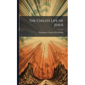 Steedman, Charles MacKenzie The Child's Life of Jesus Steedman, Charles MacKenzie The Child's Life of Jesus