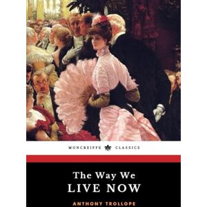 Trollope, Anthony The Way We Live Now: The Victorian Literary Classic Trollope, Anthony The Way We Live Now: The Victorian Literary Classic