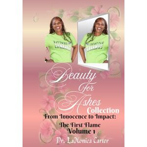 Carter CA, Dr. LaMonica Beauty For Ashes Collection Vol 1: From Innocence to Impact: The First Flame Carter CA, Dr. LaMonica Beauty For Ashes Collection Vol 1: From Innocence to Impact: The First Flame