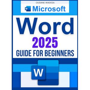 Ousiane Waekisa Microsoft Word 2025 Guide for Beginners: Master Document Creation, Formatting, Collaboration, and Automation with Ease Ousiane Waekisa Microsoft Word 2025 Guide for Beginners: Master Document Creation, Formatting, Collaboration, and Automation with Ease