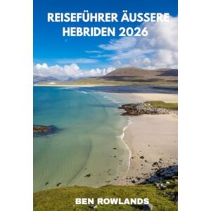 Rowlands, Ben Reiseführer Äußere Hebriden 2026: Der komplette Reiseführer zu den schottischen Inseln mit Sehenswürdigkeiten, Hotels, Stränden, Essen und Insidertipps Rowlands, Ben Reiseführer Äußere Hebriden 2026: Der komplette Reiseführer zu den schottischen Inseln mit Sehenswürdigkeiten, Hotels, Stränden, Essen und Insidertipps