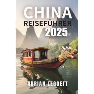 LEGGETT, ADRIAN CHINA REISEFÜHRER 2025: Chinas Orte, Festivals und lokale Erlebnisse, die man unbedingt besuchen muss LEGGETT, ADRIAN CHINA REISEFÜHRER 2025: Chinas Orte, Festivals und lokale Erlebnisse, die man unbedingt besuchen muss