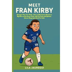JAUREGUI, LILA MEET FRAN KIRBY: Stronger Than You Think – How a Little Lioness Became a Big Star on the Soccer Field, with Fun Facts and Quizzes (Soccer Biography Book For kids) JAUREGUI, LILA MEET FRAN KIRBY: Stronger Than You Think – How a Little Lioness Became a Big Star on the Soccer Field, with Fun Facts and Quizzes (Soccer Biography Book For kids)