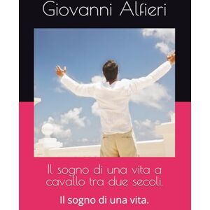 Alfieri, Giovanni Cesare Il sogno di una vita a cavallo tra due secoli. Alfieri, Giovanni Cesare Il sogno di una vita a cavallo tra due secoli.