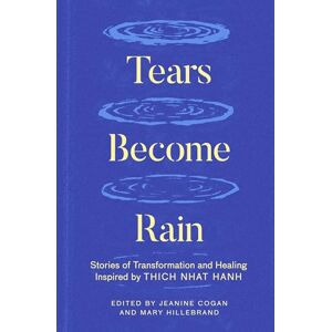 Mary Hillebrand Tears Become Rain: Stories of Transformation and Healing Inspired by Thich Nhat Hanh Mary Hillebrand Tears Become Rain: Stories of Transformation and Healing Inspired by Thich Nhat Hanh