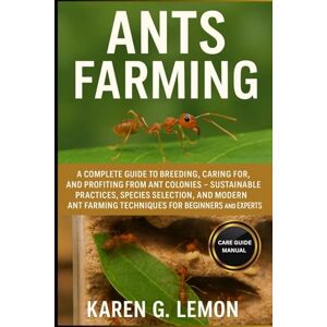 G. LEMON, KAREN ANT'S FARMING: A Complete Guide to Breeding, Caring for, and Profiting from Ant Colonies — Sustainable Practices, Species Selection, and Modern Ant Farming Techniques for Beginners and Experts G. LEMON, KAREN ANT'S FARMING: A Complete Guide to Breeding, Caring for, and Profiting from Ant Colonies — Sustainable Practices, Species Selection, and Modern Ant Farming Techniques for Beginners and Experts