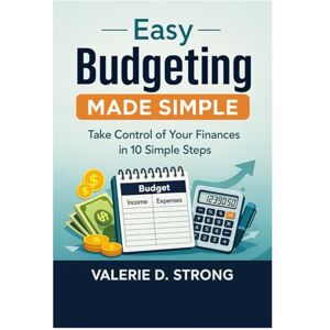 Strong, Valerie D. Easy Budgeting Made Simple: Take Control of Your Finances in 10 Simple Steps Strong, Valerie D. Easy Budgeting Made Simple: Take Control of Your Finances in 10 Simple Steps