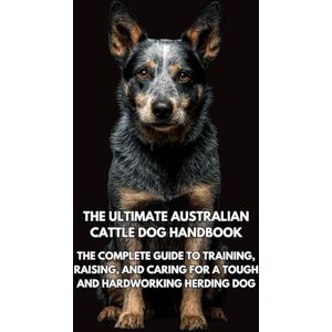 Books, Inkspire The Ultimate Australian Cattle Dog Handbook: The Complete Guide to Training, Raising, and Caring for a Tough and Hardworking Herding Dog Books, Inkspire The Ultimate Australian Cattle Dog Handbook: The Complete Guide to Training, Raising, and Caring for a Tough and Hardworking Herding Dog