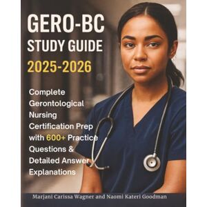 Wagner, Marjani Carissa GERO-BC Study Guide 2025-2026: Complete Gerontological Nursing Certification Prep with 600+ Practice Questions & Detailed Answer Explanations Wagner, Marjani Carissa GERO-BC Study Guide 2025-2026: Complete Gerontological Nursing Certification Prep with 600+ Practice Questions & Detailed Answer Explanations