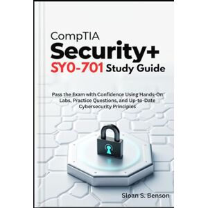 S. Benson, Sloan CompTIA Security+ SY0-701 Study Guide: Pass the Exam with Confidence Using Hands-On Labs, Practice Questions, and Up-to-Date Cybersecurity Principles S. Benson, Sloan CompTIA Security+ SY0-701 Study Guide: Pass the Exam with Confidence Using Hands-On Labs, Practice Questions, and Up-to-Date Cybersecurity Principles