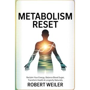 Weiler, Robert Metabolism Reset: Reclaim Your Energy, Balance Blood Sugar, Transform Health & Longevity Naturally Weiler, Robert Metabolism Reset: Reclaim Your Energy, Balance Blood Sugar, Transform Health & Longevity Naturally