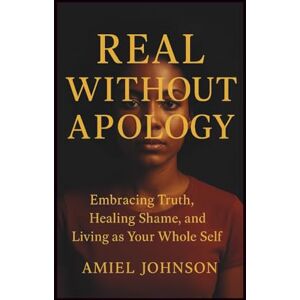 JOHNSON, AMIEL REAL WITHOUT APOLOGY: Embracing Truth, Healing Shame, and Living as Your Whole Self JOHNSON, AMIEL REAL WITHOUT APOLOGY: Embracing Truth, Healing Shame, and Living as Your Whole Self