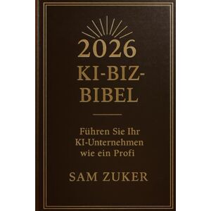 Zuker, Sam 2026 KI BIZ-BIBEL: Führe dein KI-Geschäft wie ein Profi Zuker, Sam 2026 KI BIZ-BIBEL: Führe dein KI-Geschäft wie ein Profi