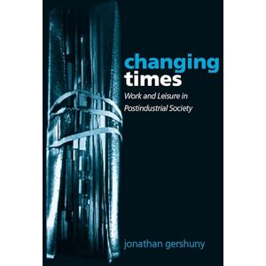 Gershuny, Jonathan Changing Times: Work and Leisure in Postindustrial Society Gershuny, Jonathan Changing Times: Work and Leisure in Postindustrial Society