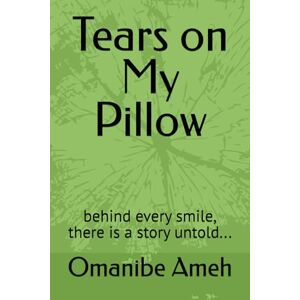 Ameh, Dr. Omanibe B.A Tears on My Pillow: behind every smile, there is a story untold...: 1 (TEARS ON MY PILLOW: Surviving Shame, Finding Strength) Ameh, Dr. Omanibe B.A Tears on My Pillow: behind every smile, there is a story untold...: 1 (TEARS ON MY PILLOW: Surviving Shame, Finding Strength)