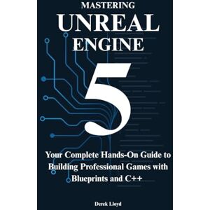 Lloyd, Derek Mastering Unreal Engine 5 from Scratch: Your Complete Hands-On Guide to Building Professional Games with Blueprints and C++ Lloyd, Derek Mastering Unreal Engine 5 from Scratch: Your Complete Hands-On Guide to Building Professional Games with Blueprints and C++