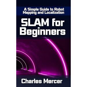 Mercer, Charles SLAM for Beginners: A Simple Guide to Robot Mapping and Localization: Learn How Robots See, Move, and Build Maps — No Experience Required Mercer, Charles SLAM for Beginners: A Simple Guide to Robot Mapping and Localization: Learn How Robots See, Move, and Build Maps — No Experience Required