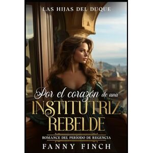 Finch, Fanny Por El Corazón De Una Institutriz Rebelde: Romance Del Periodo Regencia (Las Hijas del Duque) Finch, Fanny Por El Corazón De Una Institutriz Rebelde: Romance Del Periodo Regencia (Las Hijas del Duque)