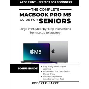 Larre, Robert The Complete Macbook Pro M5 Guide for Seniors: Large Print, Step-by-Step Instructions from Setup to Mastery Larre, Robert The Complete Macbook Pro M5 Guide for Seniors: Large Print, Step-by-Step Instructions from Setup to Mastery