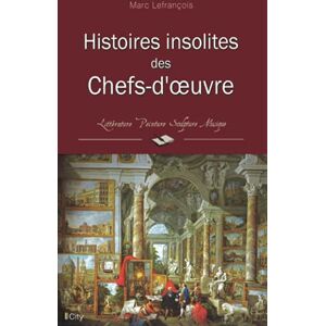 LEFRANCOIS-M Histoires insolites des Chefs-d'Oeuvre LEFRANCOIS-M Histoires insolites des Chefs-d'Oeuvre
