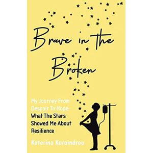 Karaindrou, Katerina Brave in the Broken: My Journey from Despair to Hope: What the Stars Showed Me About Resilience Karaindrou, Katerina Brave in the Broken: My Journey from Despair to Hope: What the Stars Showed Me About Resilience