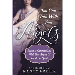 Freier, Nancy You Can Talk With Your Angels: Learn to Communicate with your Angels & Guides in Spirit Freier, Nancy You Can Talk With Your Angels: Learn to Communicate with your Angels & Guides in Spirit
