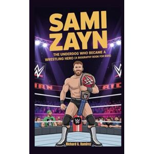 Ramirez, Richard G SAMI ZAYN: The Underdog Who Became a Wrestling Hero (A Biography Book for Kids) Ramirez, Richard G SAMI ZAYN: The Underdog Who Became a Wrestling Hero (A Biography Book for Kids)