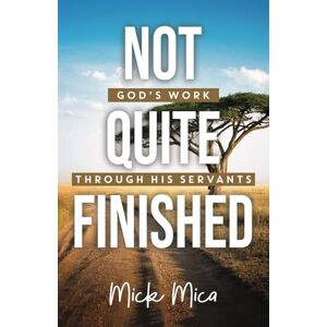 Mica, Mick Not Quite Finished: God's Work Through His Servants Mica, Mick Not Quite Finished: God's Work Through His Servants