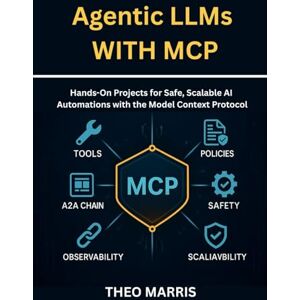 Marris, Theo Agentic LLMs with MCP: Hands-On Projects for Safe, Scalable AI Automations with the Model Context Protocol Marris, Theo Agentic LLMs with MCP: Hands-On Projects for Safe, Scalable AI Automations with the Model Context Protocol
