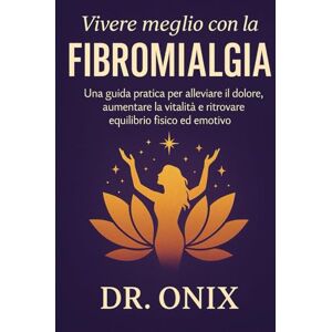 ONIX, DR Vivere meglio con la fibromialgia grazie a un metodo chiaro e trasformativo: Una guida pratica per alleviare il dolore, aumentare la vitalità e ... fisico ed emotivo. (fibromialgia rimedi) ONIX, DR Vivere meglio con la fibromialgia grazie a un metodo chiaro e trasformativo: Una guida pratica per alleviare il dolore, aumentare la vitalità e ... fisico ed emotivo. (fibromialgia rimedi)