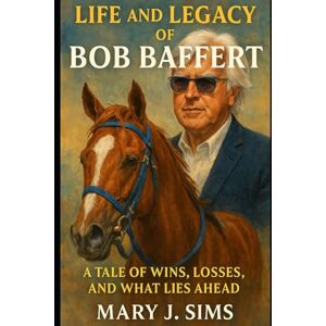 Sims, Mary J Life and Legacy of Bob Baffert: A Tale of Wins, Losses, and What Lies Ahead Sims, Mary J Life and Legacy of Bob Baffert: A Tale of Wins, Losses, and What Lies Ahead
